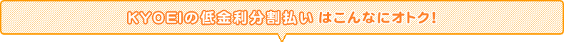 KYOEIの低金利分割払いはこんなにオトク!