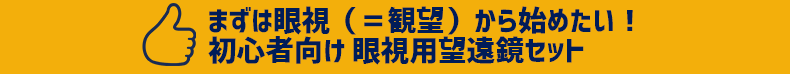 まずは眼視（＝観望）から始めたい！　初心者向け　眼視用望遠鏡セット