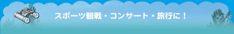 その3 スポーツ観戦・コンサート・旅行に！