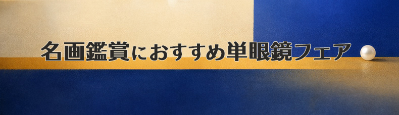 名画鑑賞におすすめ 単眼鏡フェア