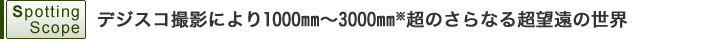 デジスコ撮影により1000mm～3000mm※超のさらなる超望遠の世界
