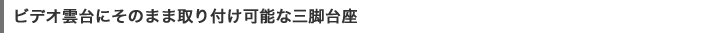 ビデオ雲台にそのまま取り付け可能な三脚台座