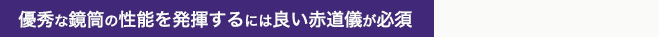 優秀な鏡筒の性能を発揮するには良い赤道儀が必須