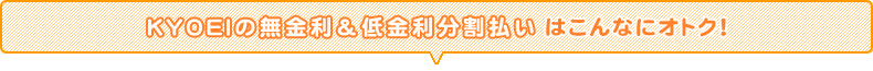 KYOEIの無金利＆低金利分割払いはこんなにオトク！