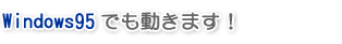 Windows95でも動きます！