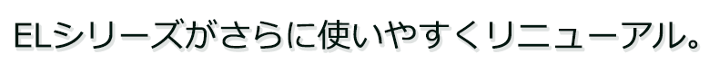 ELシリーズがさらに使いやすくリニューアル