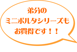 弟分のミニポルタシリーズもお買得です！！