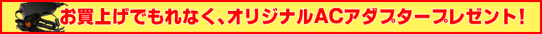 お買上げでもれなくオリジナルＡＣアダプタープレゼント！