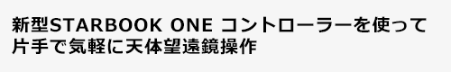 新型STARBOOK ONE コントローラーを使って、片手で気軽に天体望遠鏡操作