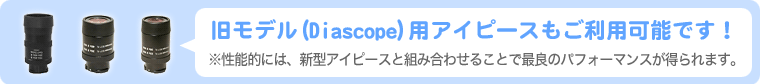 旧モデル（Diascope）用アイピースもご利用可能です！※性能的には、新型アイピースと組み合わせることで最良のパフォーマンスが得られます。